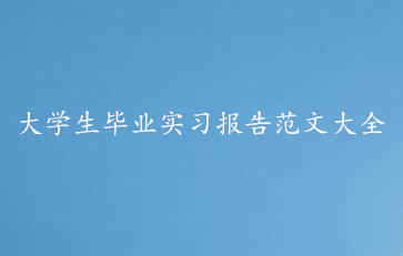 大学生毕业实习报告范文大全